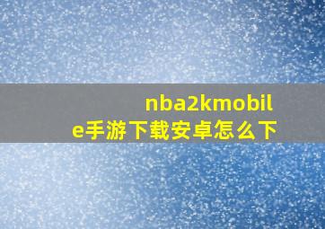 nba2kmobile手游下载安卓怎么下