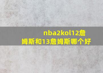 nba2kol12詹姆斯和13詹姆斯哪个好