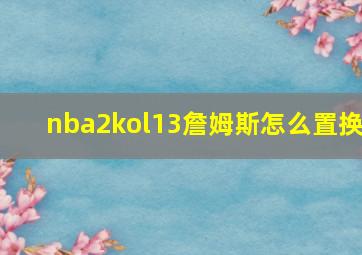 nba2kol13詹姆斯怎么置换