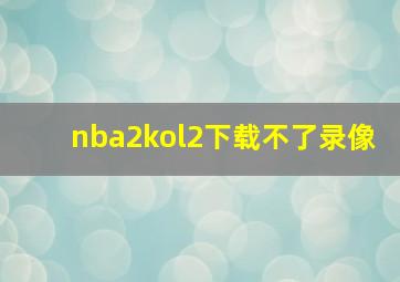 nba2kol2下载不了录像