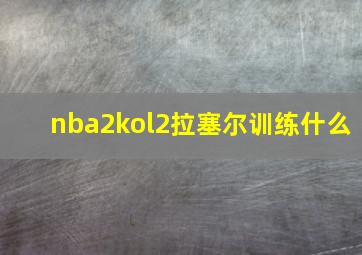 nba2kol2拉塞尔训练什么