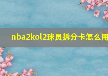 nba2kol2球员拆分卡怎么用