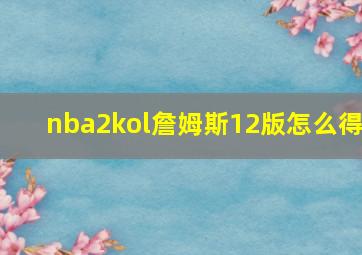 nba2kol詹姆斯12版怎么得