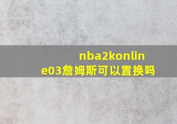 nba2konline03詹姆斯可以置换吗