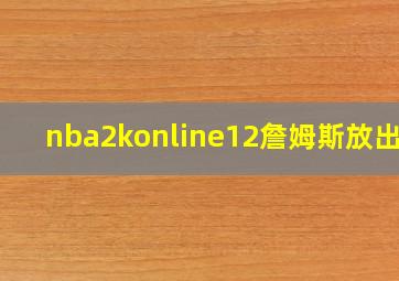 nba2konline12詹姆斯放出来