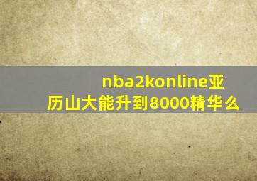 nba2konline亚历山大能升到8000精华么