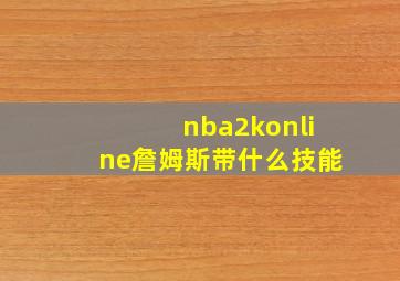 nba2konline詹姆斯带什么技能