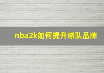 nba2k如何提升球队品牌