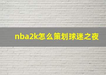 nba2k怎么策划球迷之夜