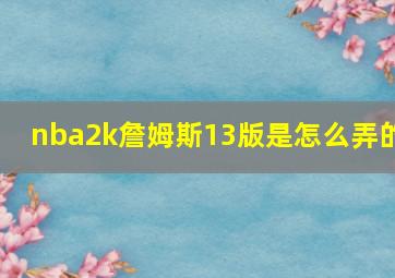 nba2k詹姆斯13版是怎么弄的