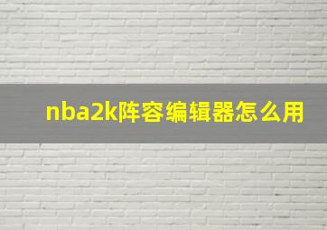 nba2k阵容编辑器怎么用