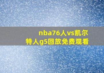 nba76人vs凯尔特人g5回放免费观看