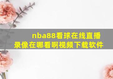 nba88看球在线直播录像在哪看啊视频下载软件