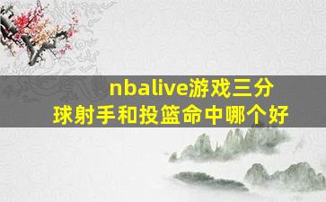 nbalive游戏三分球射手和投篮命中哪个好