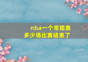 nba一个常规赛多少场比赛结束了