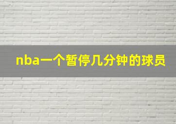 nba一个暂停几分钟的球员