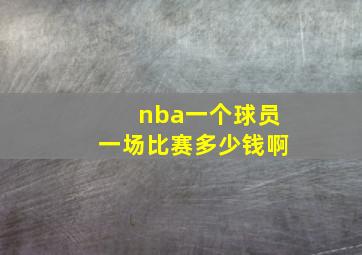 nba一个球员一场比赛多少钱啊