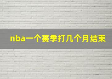 nba一个赛季打几个月结束