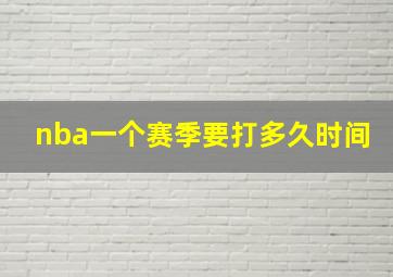 nba一个赛季要打多久时间