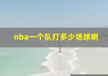 nba一个队打多少场球啊