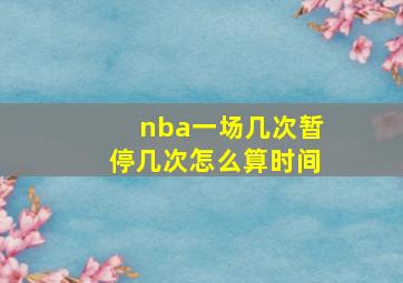 nba一场几次暂停几次怎么算时间