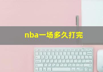 nba一场多久打完