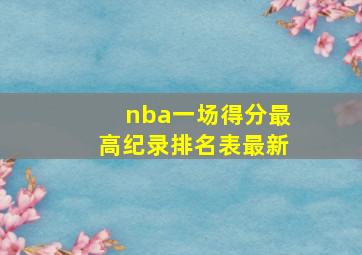 nba一场得分最高纪录排名表最新