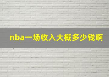 nba一场收入大概多少钱啊