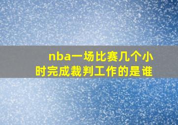 nba一场比赛几个小时完成裁判工作的是谁