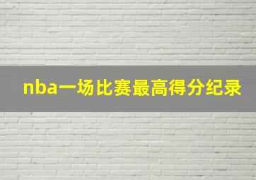 nba一场比赛最高得分纪录