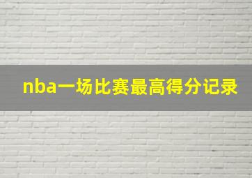 nba一场比赛最高得分记录