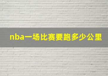 nba一场比赛要跑多少公里