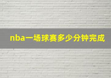 nba一场球赛多少分钟完成