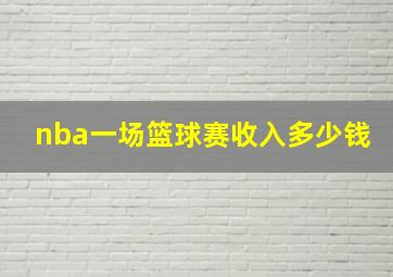 nba一场篮球赛收入多少钱