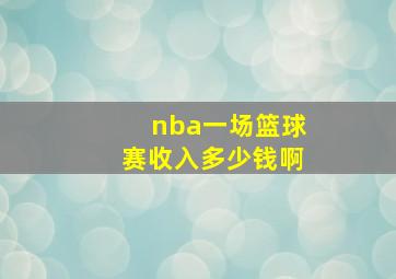 nba一场篮球赛收入多少钱啊