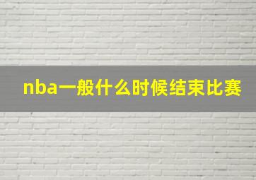 nba一般什么时候结束比赛