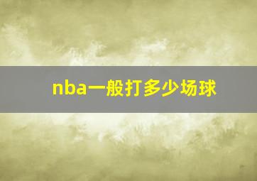 nba一般打多少场球