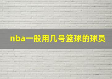 nba一般用几号篮球的球员