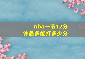 nba一节12分钟最多能打多少分