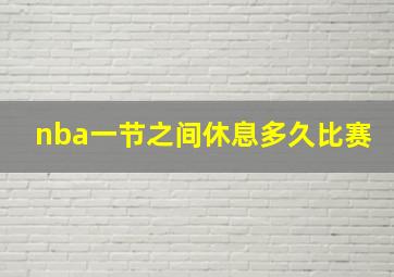 nba一节之间休息多久比赛