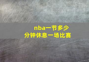 nba一节多少分钟休息一场比赛