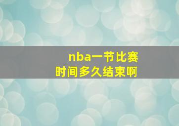 nba一节比赛时间多久结束啊