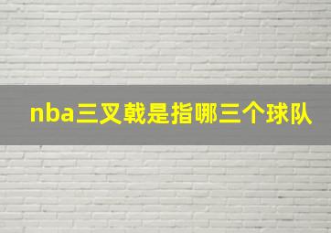 nba三叉戟是指哪三个球队