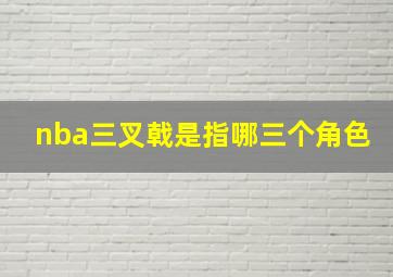 nba三叉戟是指哪三个角色