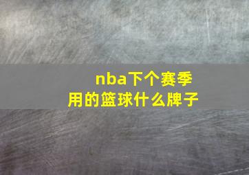 nba下个赛季用的篮球什么牌子