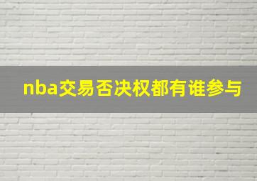 nba交易否决权都有谁参与