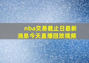 nba交易截止日最新消息今天直播回放视频