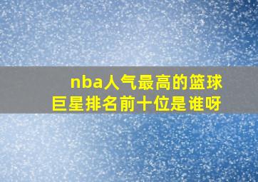 nba人气最高的篮球巨星排名前十位是谁呀