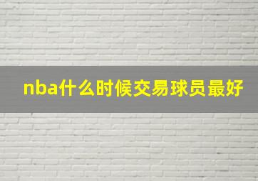 nba什么时候交易球员最好