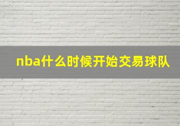 nba什么时候开始交易球队